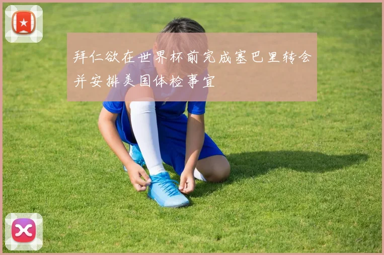 拜仁欲在世界杯前完成塞巴里转会并安排美国体检事宜