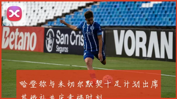 哈登称与米切尔默契十足计划出席其婚礼共庆幸福时刻